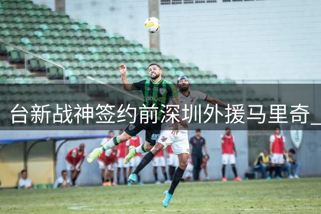 台新战神签约前深圳外援马里奇 将与林庭谦并肩作战