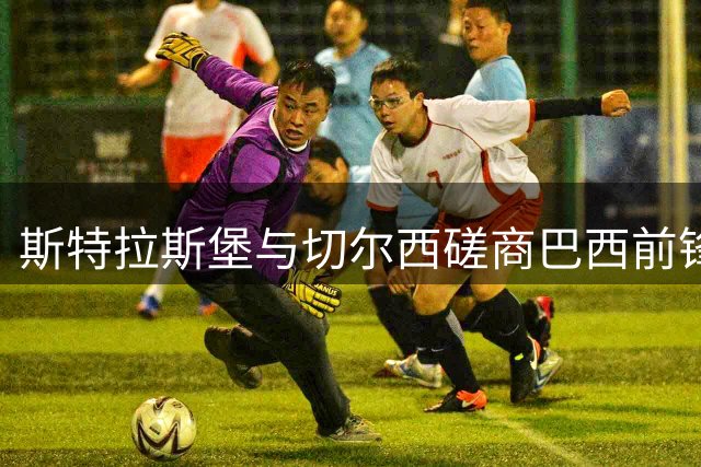 斯特拉斯堡与切尔西磋商巴西前锋转会 葡超球队同时关注