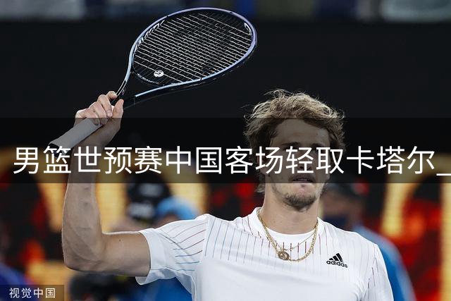 男篮世预赛中国客场轻取卡塔尔 杨瀚森领衔五人得分上双