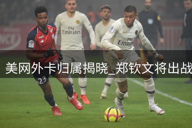 美网外卡归属揭晓 郑钦文将出战资格赛争夺正赛席位