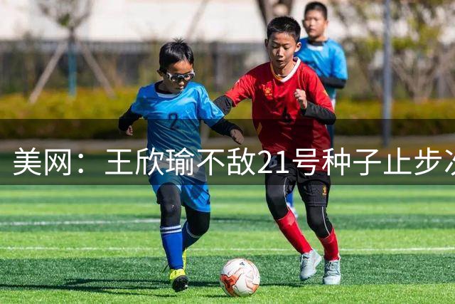 美网：王欣瑜不敌21号种子止步次轮 吴易昺布云朝克特晋级