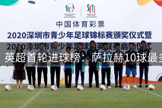 英超首轮进球榜：萨拉赫10球最多，鲁尼8球次之，哈兰德7球