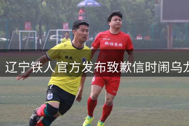 辽宁铁人官方发布致歉信时闹乌龙 队名标错紧急更正