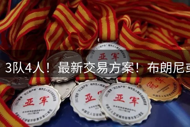 3队4人！最新交易方案！布朗尼或二次联手詹姆斯